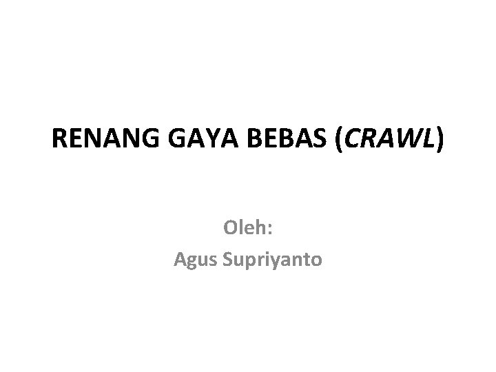 RENANG GAYA BEBAS (CRAWL) Oleh: Agus Supriyanto 