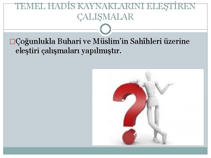 TEMEL HADİS KAYNAKLARINI ELEŞTİREN ÇALIŞMALAR �Çoğunlukla Buhari ve Müslim’in Sahîhleri üzerine eleştiri çalışmaları yapılmıştır.