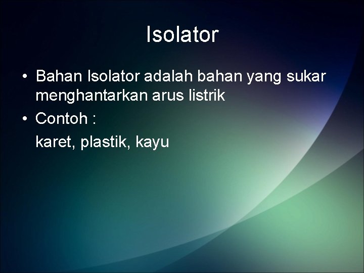 Isolator • Bahan Isolator adalah bahan yang sukar menghantarkan arus listrik • Contoh :