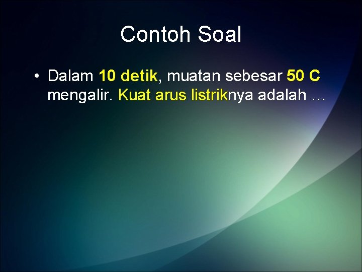 Contoh Soal • Dalam 10 detik, muatan sebesar 50 C mengalir. Kuat arus listriknya