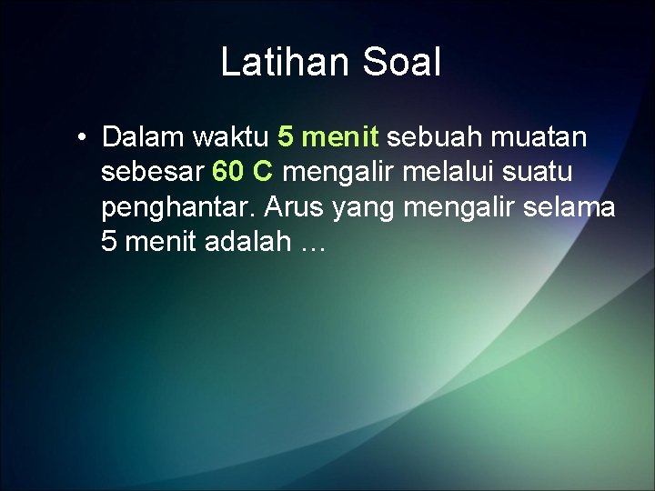 Latihan Soal • Dalam waktu 5 menit sebuah muatan sebesar 60 C mengalir melalui