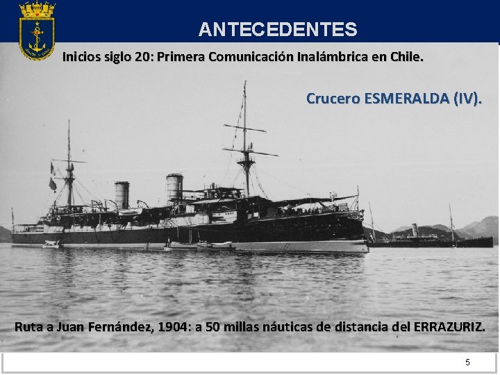 ANTECEDENTES Inicios siglo 20: Primera Comunicación Inalámbrica en Chile. Crucero ESMERALDA (IV). Ruta a