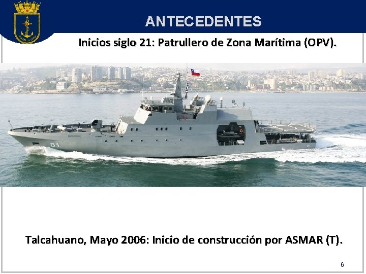 ANTECEDENTES Inicios siglo 21: Patrullero de Zona Marítima (OPV). Talcahuano, Mayo 2006: Inicio de