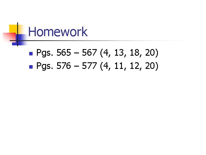 Homework n n Pgs. 565 – 567 (4, 13, 18, 20) Pgs. 576 –