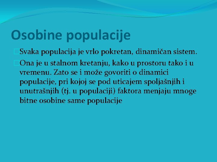 Osobine populacije �Svaka populacija je vrlo pokretan, dinamičan sistem. �Ona je u stalnom kretanju,