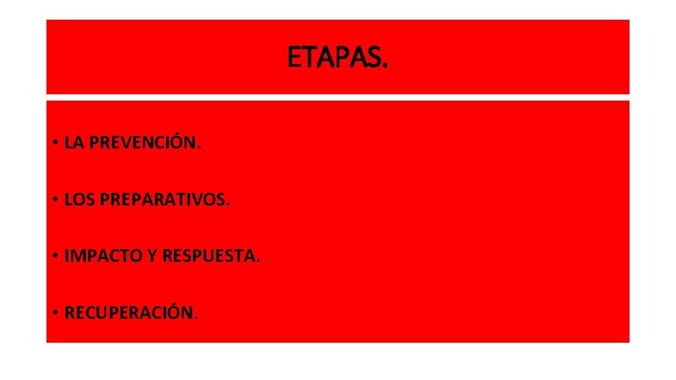ETAPAS. • LA PREVENCIÓN. • LOS PREPARATIVOS. • IMPACTO Y RESPUESTA. • RECUPERACIÓN. 