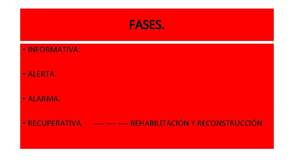 FASES. • INFORMATIVA. • ALERTA. • ALARMA. • RECUPERATIVA. ---- REHABILITACIÓN Y RECONSTRUCCIÓN 