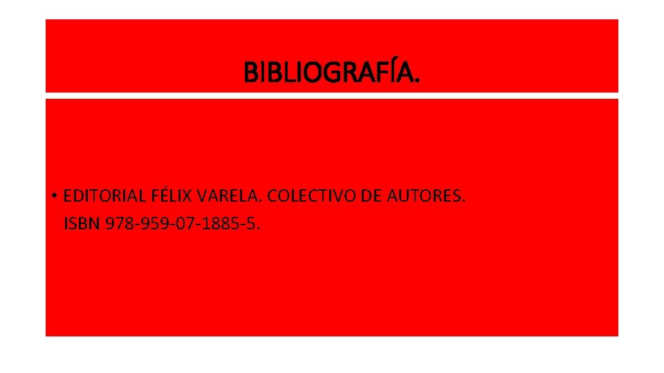 BIBLIOGRAFÍA. • EDITORIAL FÉLIX VARELA. COLECTIVO DE AUTORES. ISBN 978 -959 -07 -1885 -5.