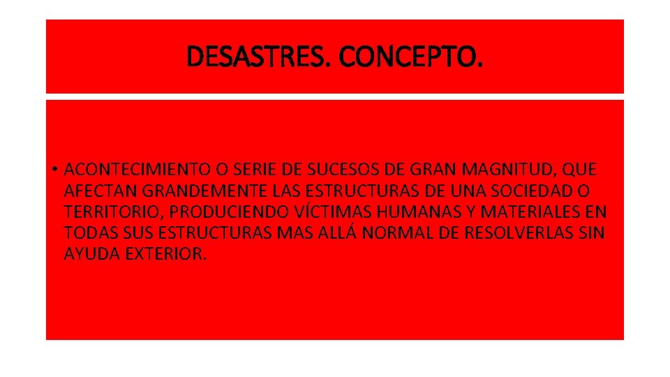 DESASTRES. CONCEPTO. • ACONTECIMIENTO O SERIE DE SUCESOS DE GRAN MAGNITUD, QUE AFECTAN GRANDEMENTE