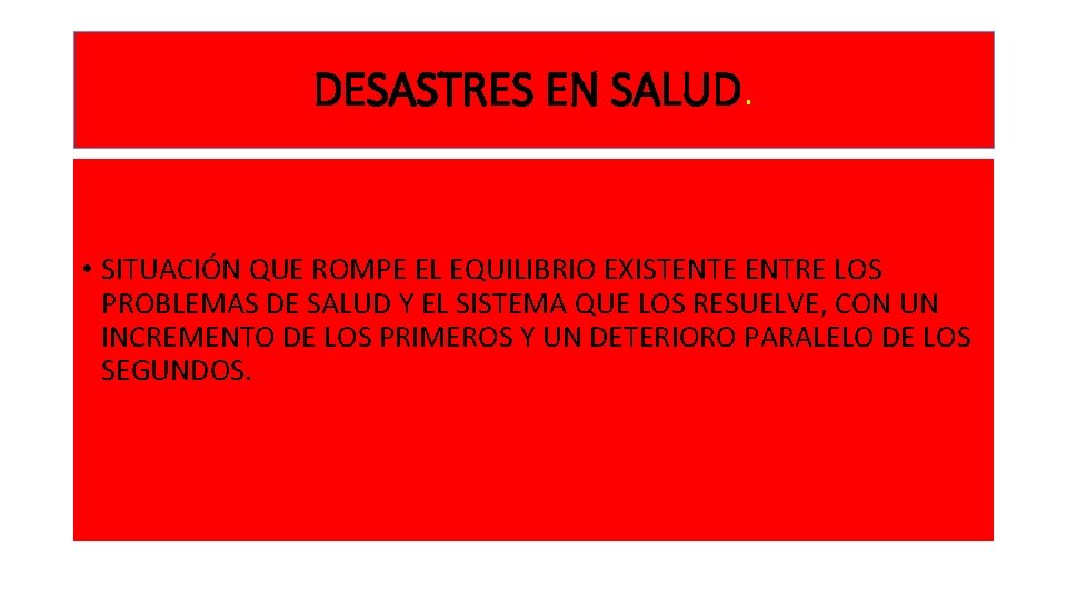 DESASTRES EN SALUD. • SITUACIÓN QUE ROMPE EL EQUILIBRIO EXISTENTE ENTRE LOS PROBLEMAS DE
