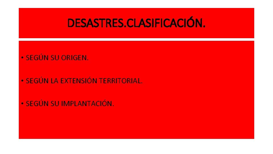 DESASTRES. CLASIFICACIÓN. • SEGÚN SU ORIGEN. • SEGÚN LA EXTENSIÓN TERRITORIAL. • SEGÚN SU