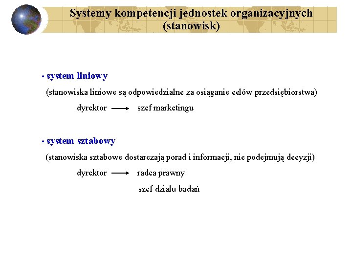 Systemy kompetencji jednostek organizacyjnych (stanowisk) • system liniowy (stanowiska liniowe są odpowiedzialne za osiąganie