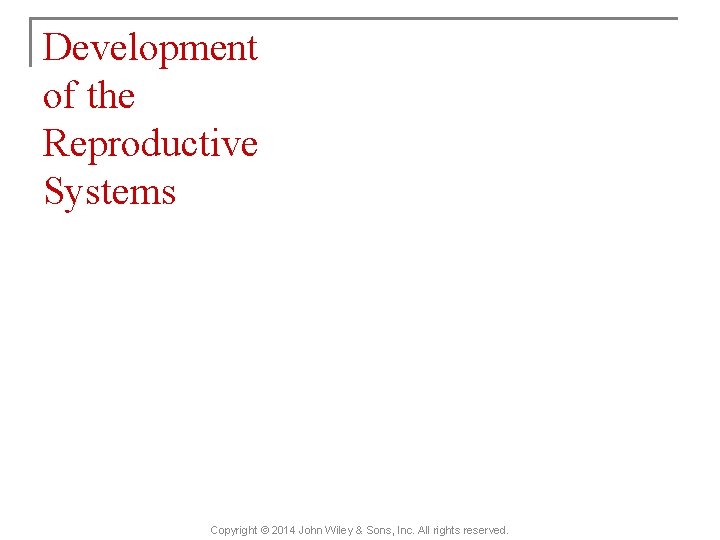 Development of the Reproductive Systems Copyright © 2014 John Wiley & Sons, Inc. All