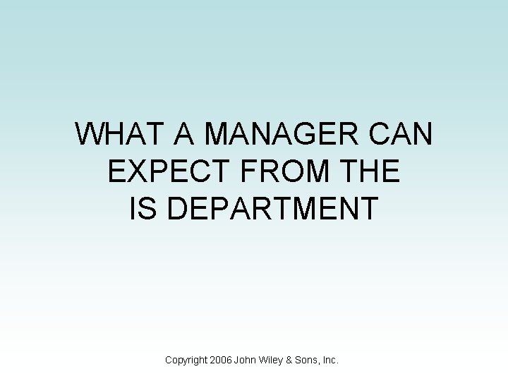 WHAT A MANAGER CAN EXPECT FROM THE IS DEPARTMENT Copyright 2006 John Wiley &