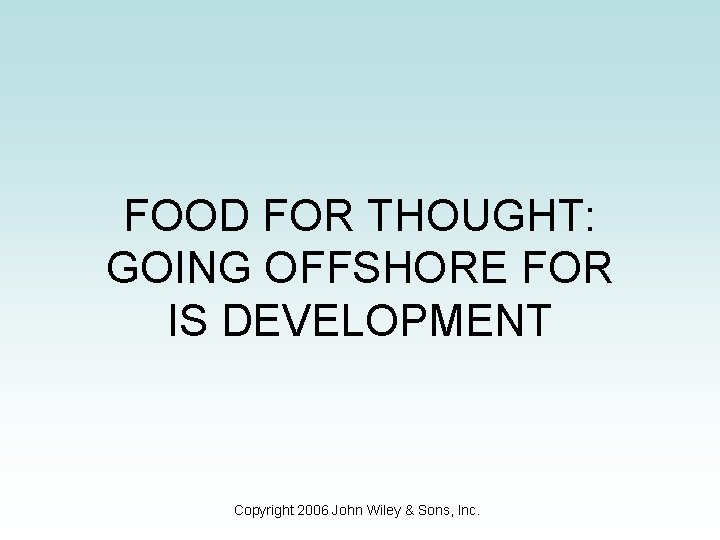 FOOD FOR THOUGHT: GOING OFFSHORE FOR IS DEVELOPMENT Copyright 2006 John Wiley & Sons,