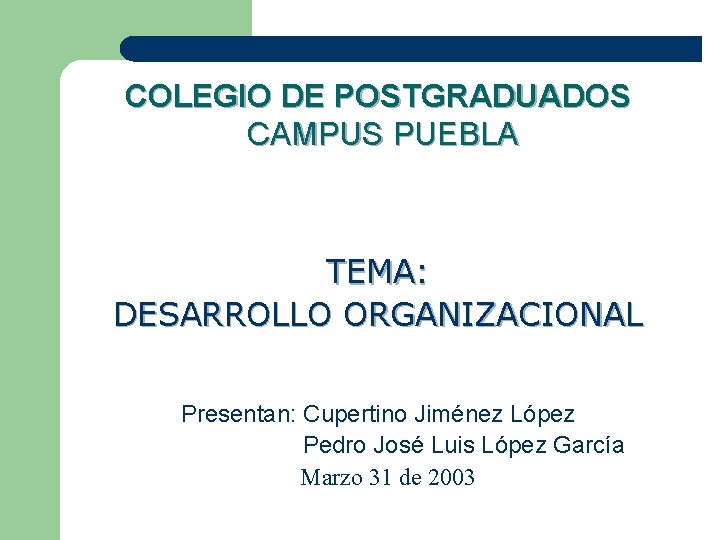 COLEGIO DE POSTGRADUADOS CAMPUS PUEBLA TEMA: DESARROLLO ORGANIZACIONAL Presentan: Cupertino Jiménez López Pedro José
