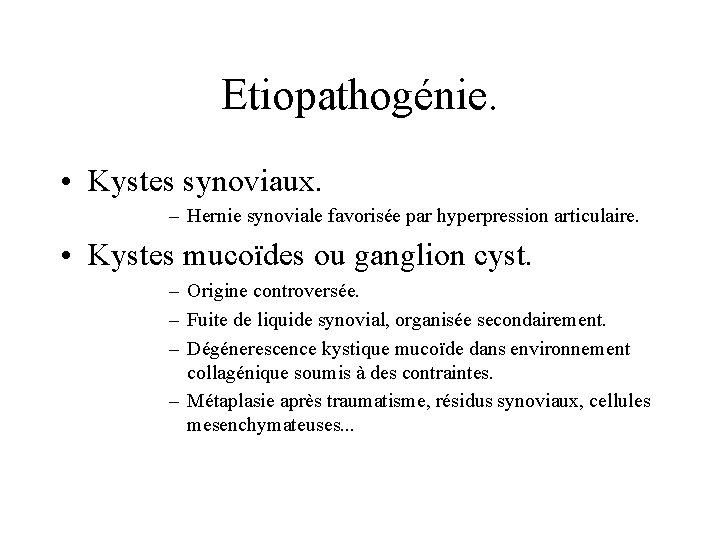 Etiopathogénie. • Kystes synoviaux. – Hernie synoviale favorisée par hyperpression articulaire. • Kystes mucoïdes