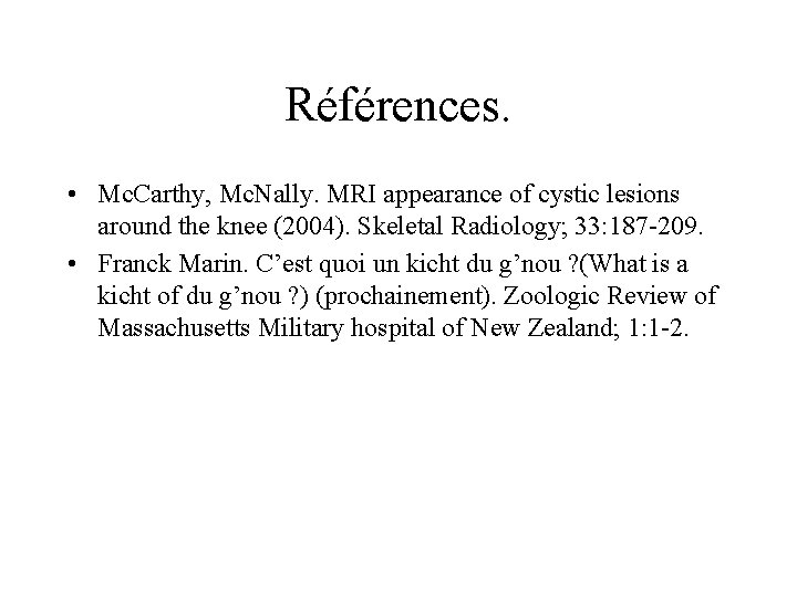 Références. • Mc. Carthy, Mc. Nally. MRI appearance of cystic lesions around the knee