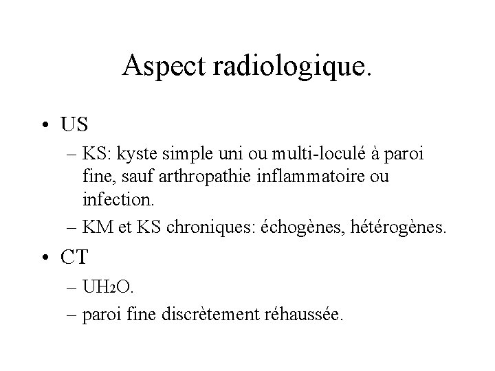 Aspect radiologique. • US – KS: kyste simple uni ou multi-loculé à paroi fine,