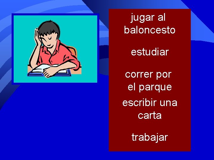 jugar al baloncesto estudiar correr por el parque escribir una carta trabajar 