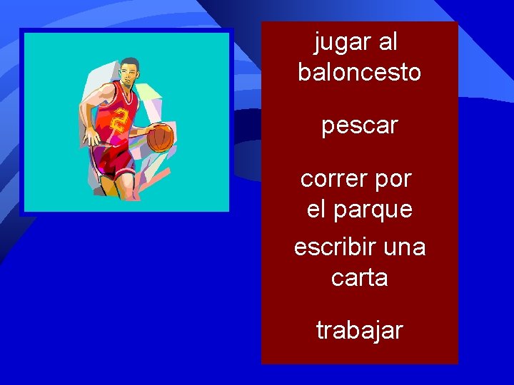 jugar al baloncesto pescar correr por el parque escribir una carta trabajar 