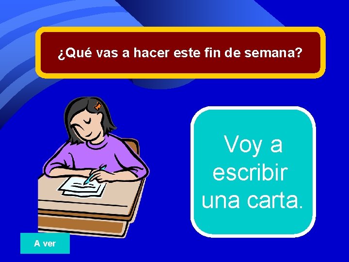 ¿Qué vas a hacer este fin de semana? Voy a escribir una carta. A