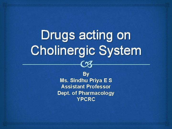 Drugs acting on Cholinergic System By Ms. Sindhu Priya E S Assistant Professor Dept.
