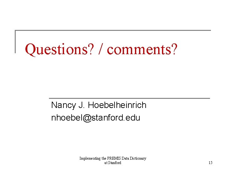 Questions? / comments? Nancy J. Hoebelheinrich nhoebel@stanford. edu Implementing the PREMIS Data Dictionary at