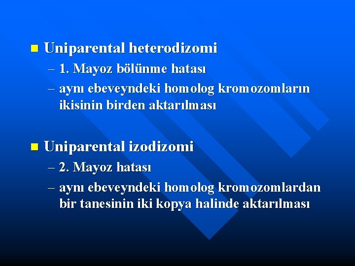 n Uniparental heterodizomi – 1. Mayoz bölünme hatası – aynı ebeveyndeki homolog kromozomların ikisinin