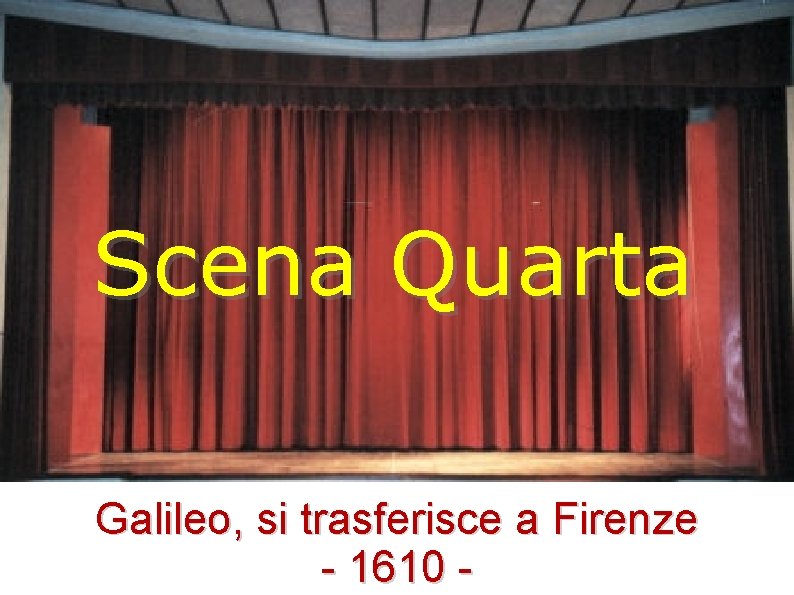 Scena Quarta Galileo, si trasferisce a Firenze - 1610 - 