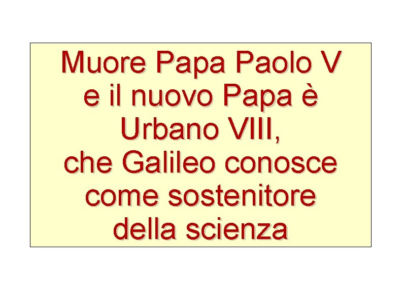 Muore Papa Paolo V e il nuovo Papa è Urbano VIII, che Galileo conosce