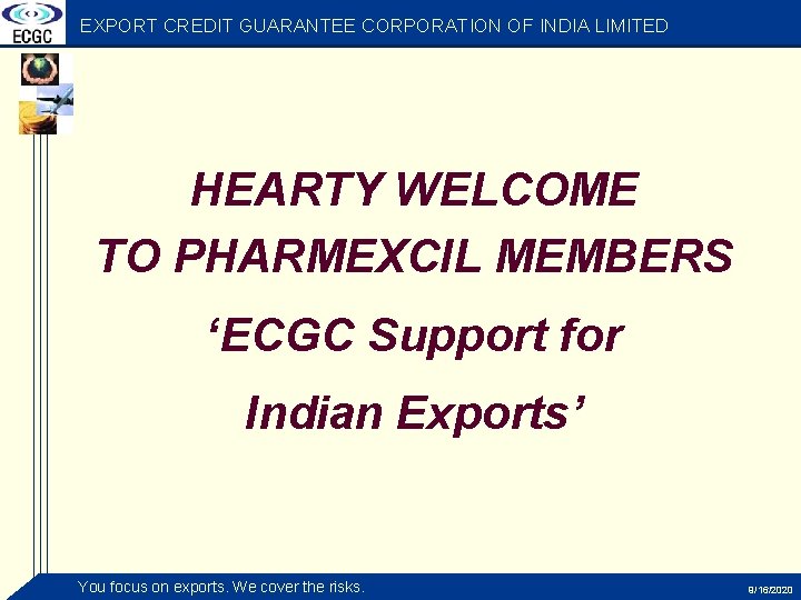 EXPORT CREDIT GUARANTEE CORPORATION OF INDIA LIMITED HEARTY WELCOME TO PHARMEXCIL MEMBERS ‘ECGC Support