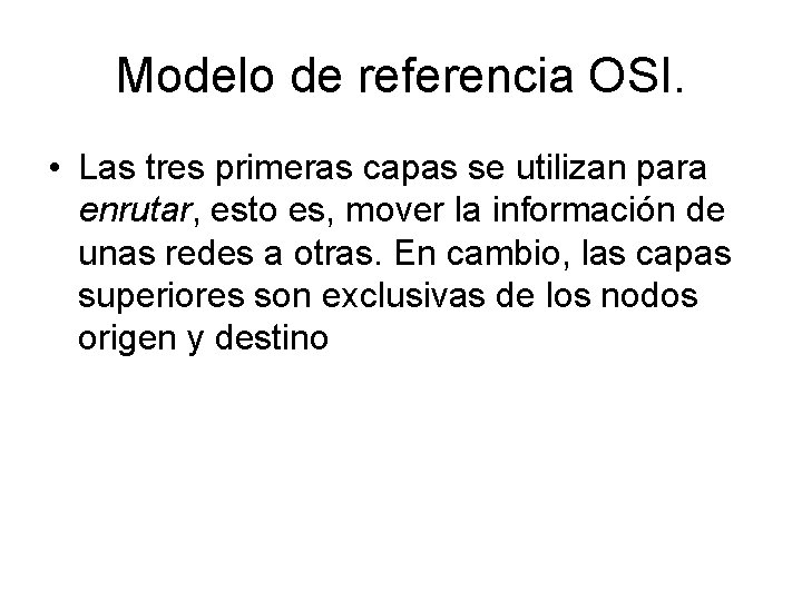 Modelo de referencia OSI. • Las tres primeras capas se utilizan para enrutar, esto