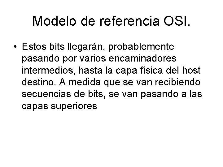 Modelo de referencia OSI. • Estos bits llegarán, probablemente pasando por varios encaminadores intermedios,