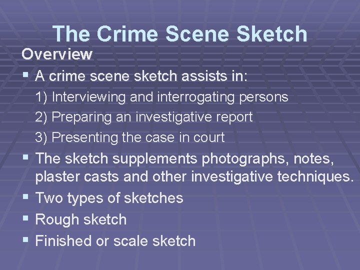 The Crime Scene Sketch Overview § A crime scene sketch assists in: 1) Interviewing