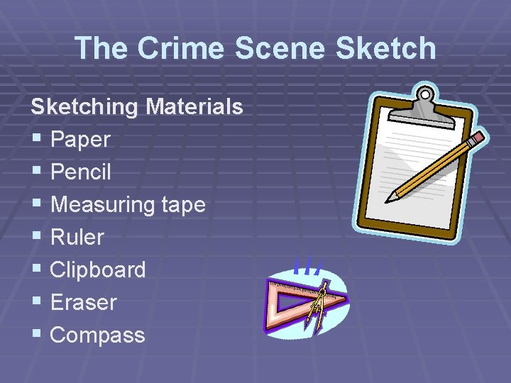 The Crime Scene Sketching Materials § Paper § Pencil § Measuring tape § Ruler