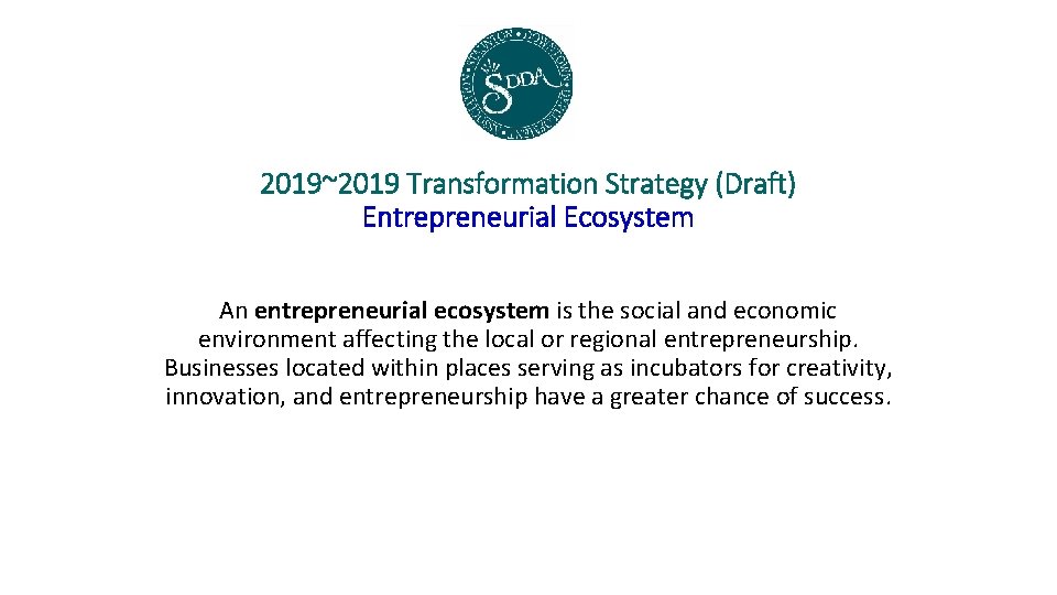 2019~2019 Transformation Strategy (Draft) Entrepreneurial Ecosystem An entrepreneurial ecosystem is the social and economic