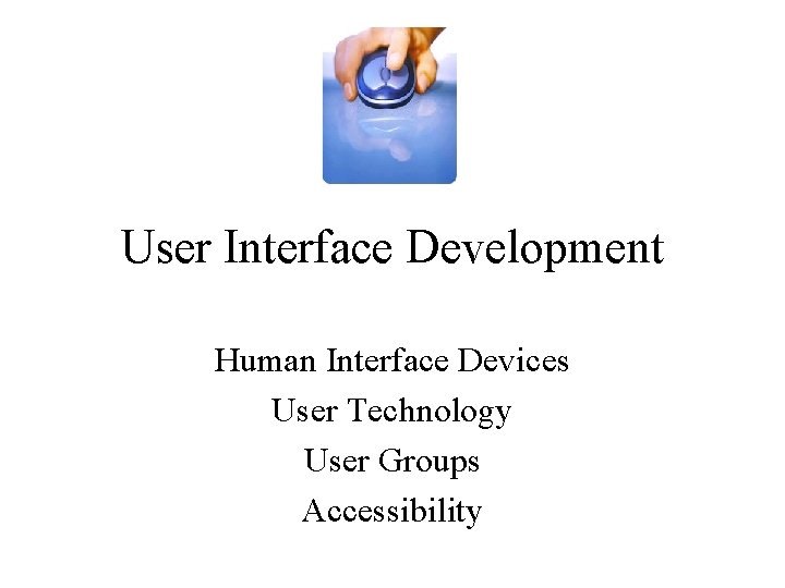 User Interface Development Human Interface Devices User Technology User Groups Accessibility 