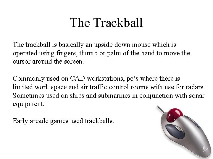 The Trackball The trackball is basically an upside down mouse which is operated using