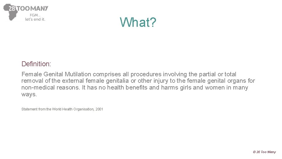 What? Definition: Female Genital Mutilation comprises all procedures involving the partial or total removal