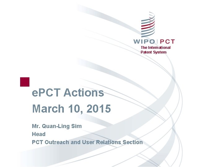 The International Patent System e. PCT Actions March 10, 2015 Mr. Quan-Ling Sim Head