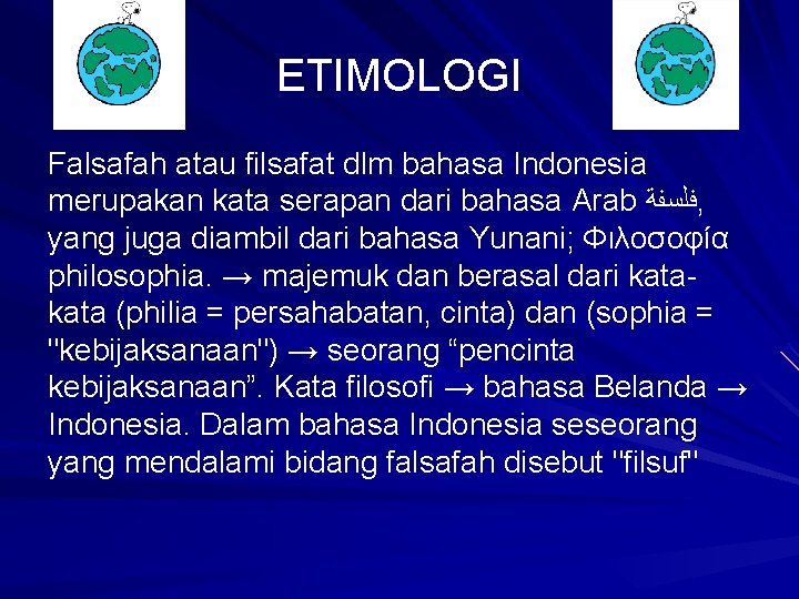 ETIMOLOGI Falsafah atau filsafat dlm bahasa Indonesia merupakan kata serapan dari bahasa Arab ﻓﻠﺴﻔﺔ