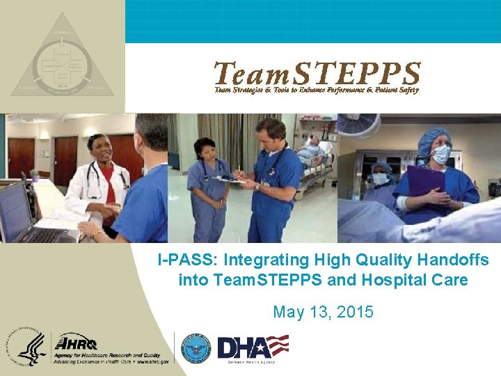 I-PASS: Integrating High Quality Handoffs into Team. STEPPS and Hospital Care May 13, 2015