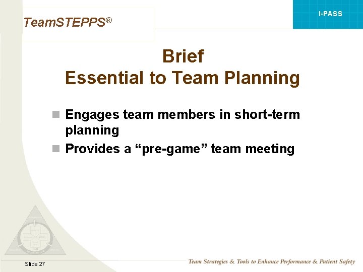 I-PASS Team. STEPPS® Brief Essential to Team Planning n Engages team members in short-term