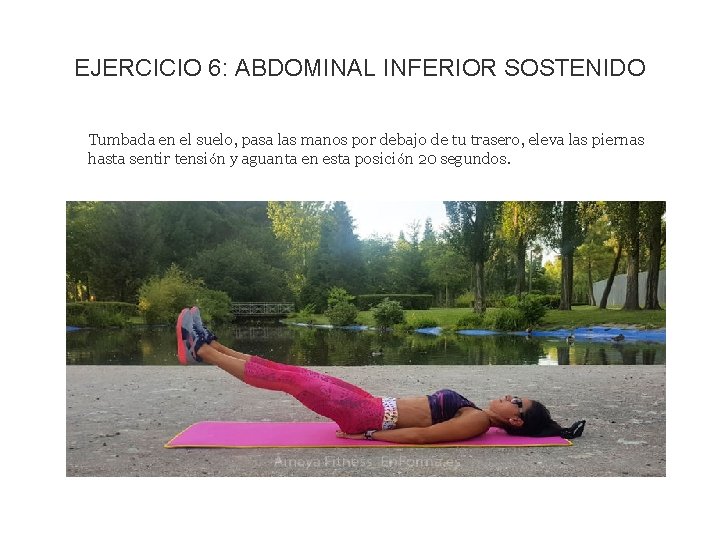 EJERCICIO 6: ABDOMINAL INFERIOR SOSTENIDO Tumbada en el suelo, pasa las manos por debajo