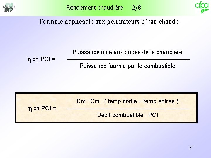 Rendement chaudière 2/8 Formule applicable aux générateurs d’eau chaude h ch PCI = Puissance Rendement chaudière 2/8 Formule applicable aux générateurs d’eau chaude h ch PCI = Puissance