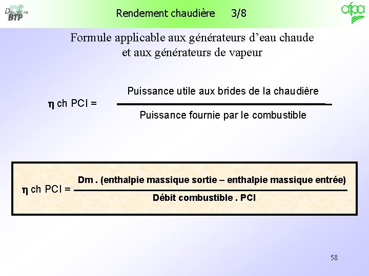 Rendement chaudière 3/8 Formule applicable aux générateurs d’eau chaude et aux générateurs de vapeur Rendement chaudière 3/8 Formule applicable aux générateurs d’eau chaude et aux générateurs de vapeur