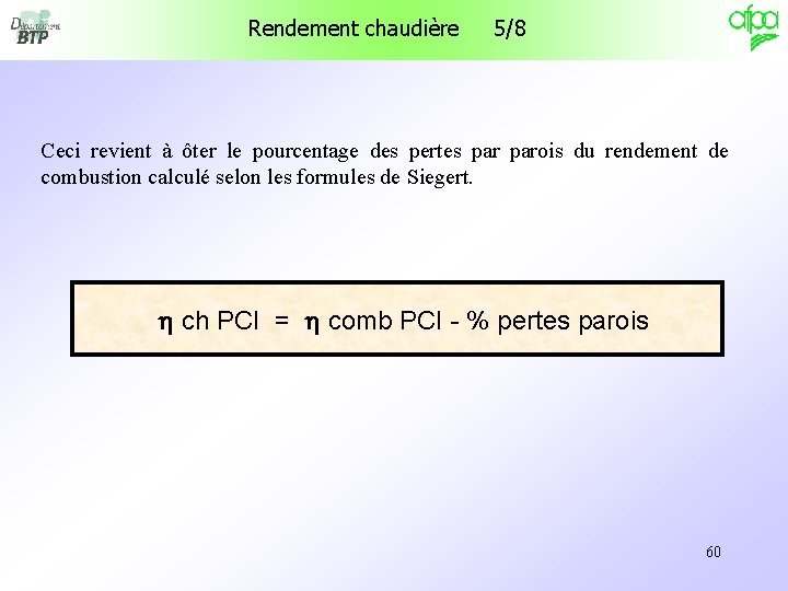 Rendement chaudière 5/8 Ceci revient à ôter le pourcentage des pertes parois du rendement Rendement chaudière 5/8 Ceci revient à ôter le pourcentage des pertes parois du rendement