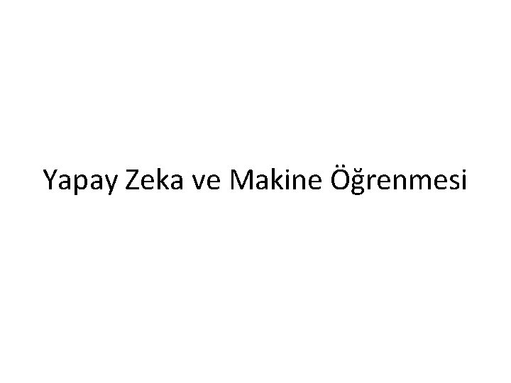 Yapay Zeka ve Makine Öğrenmesi Yapay Zeka ve Makine Öğrenmesi