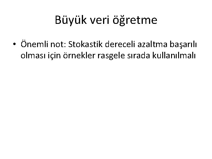 Büyük veri öğretme • Önemli not: Stokastik dereceli azaltma başarılı olması için örnekler rasgele Büyük veri öğretme • Önemli not: Stokastik dereceli azaltma başarılı olması için örnekler rasgele